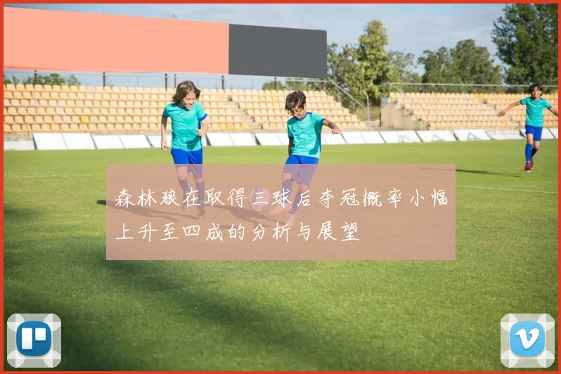 森林狼在取得三球后夺冠概率小幅上升至四成的分析与展望