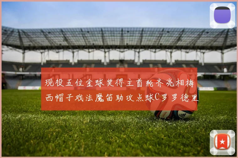 现役五位金球奖得主首轮齐亮相梅西帽子戏法魔笛助攻点球C罗罗德里握手言和
