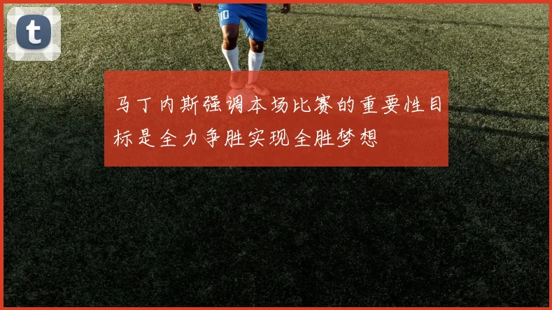 马丁内斯强调本场比赛的重要性目标是全力争胜实现全胜梦想