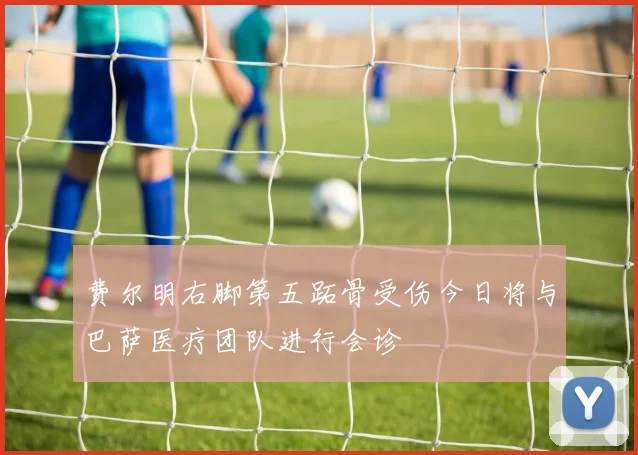 费尔明右脚第五跖骨受伤今日将与巴萨医疗团队进行会诊