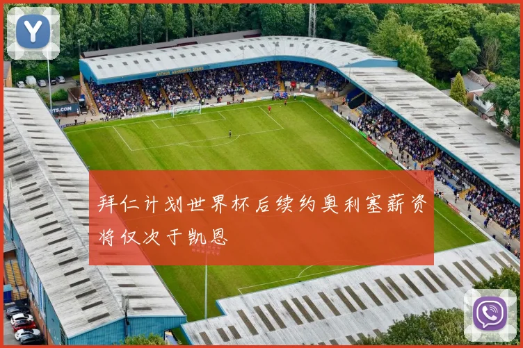 拜仁计划世界杯后续约奥利塞薪资将仅次于凯恩
