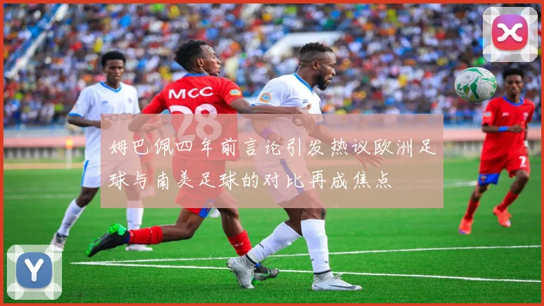 姆巴佩四年前言论引发热议欧洲足球与南美足球的对比再成焦点