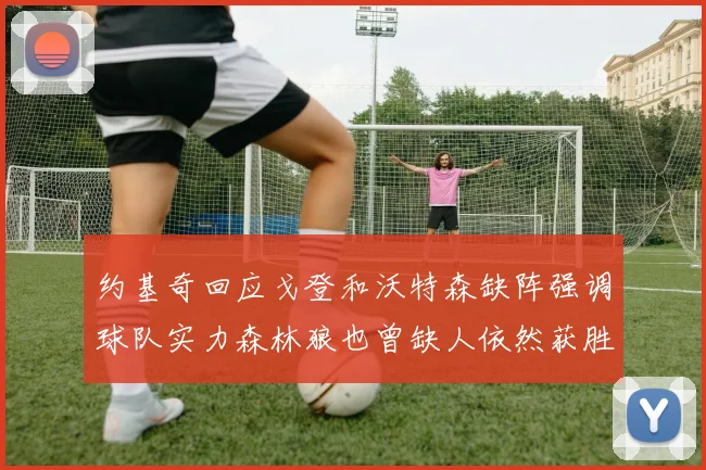 约基奇回应戈登和沃特森缺阵强调球队实力森林狼也曾缺人依然获胜