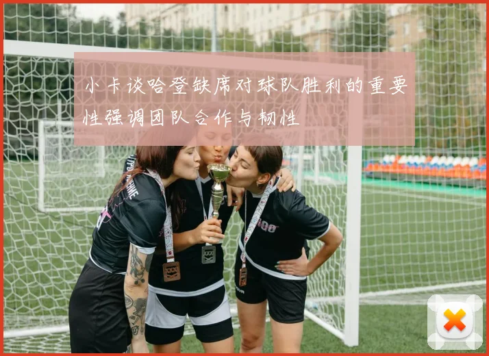 小卡谈哈登缺席对球队胜利的重要性强调团队合作与韧性