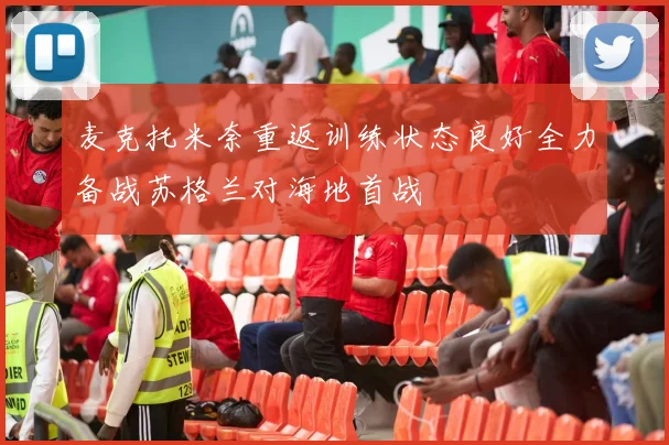 麦克托米奈重返训练状态良好全力备战苏格兰对海地首战