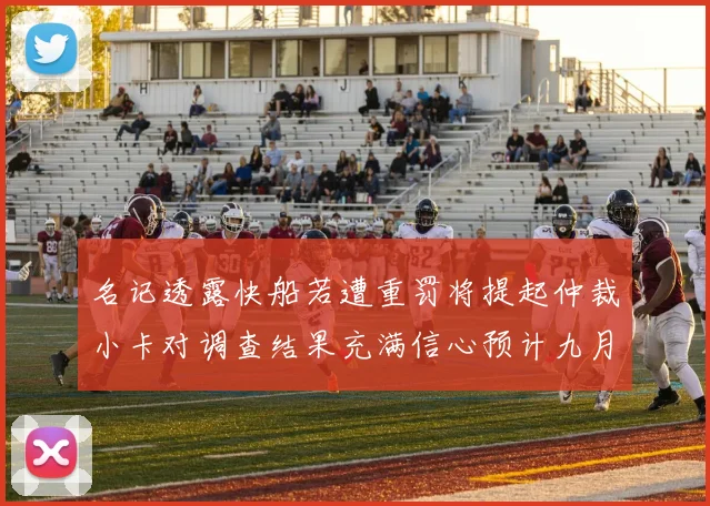 名记透露快船若遭重罚将提起仲裁小卡对调查结果充满信心预计九月中旬结束